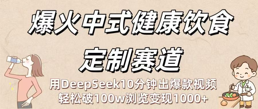 爆火中式健康饮食定制赛道：用DeepSeek10分钟出爆款视频，轻松破100w浏览变现1000+_云峰项目库