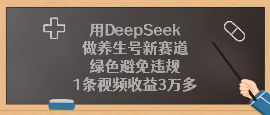 用DeepSeek做养生号新赛道，绿色避免违规，1条视频收益3万多！_云峰项目库