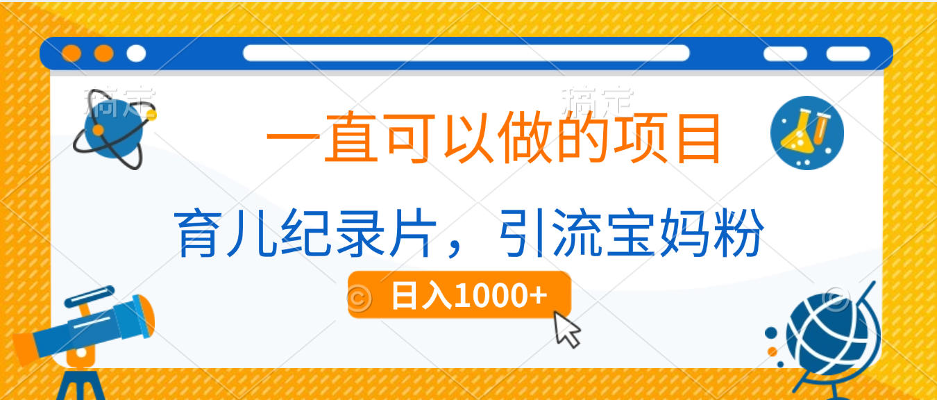 育儿纪录片，一直可以做的项目，引流宝妈粉，日入1000+_云峰项目库