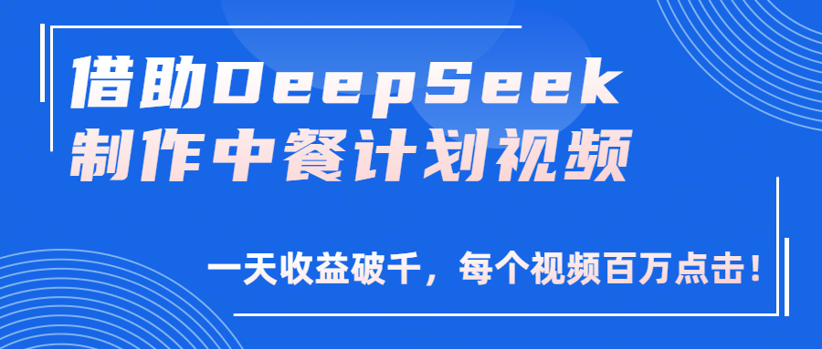 借助DeepSeek制作，中餐计划视频，一天收益破千，每个视频百万点击！_云峰项目库