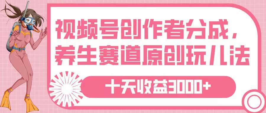 视频号创作者分成，养生赛道原创玩儿法，十条收益 3000➕_云峰项目库