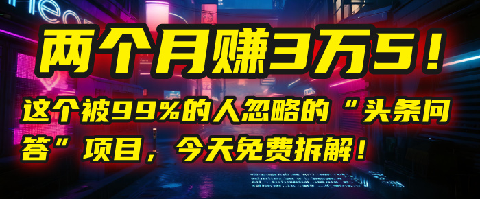 “头条问答”项目，今天免费拆解！两个月赚3万5！这个被99%的人忽略的_云峰项目库
