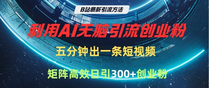 B站最新引流方法，利用AI无脑引流创业粉，五分钟一条作品，矩阵高效日引300家精准创业粉_云峰项目库