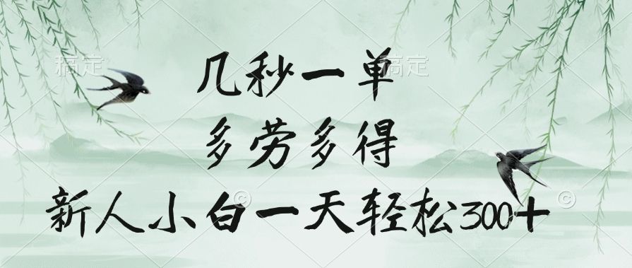 几秒一单，多劳多得，新人小白一天轻松300+_云峰项目库