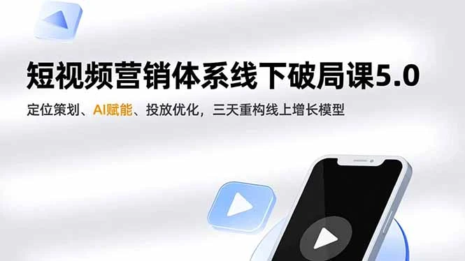 短视频营销体系线下破局课5.0，定位策划、AI赋能、投放优化，三天重构线上增长模型_云峰项目库