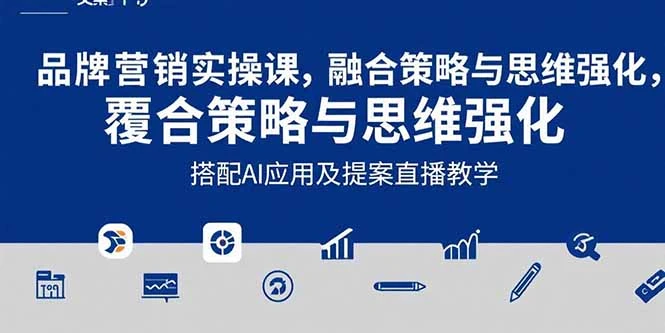 2025品牌营销实战课：覆盖文案设计写方案，搭配AI应用及提案直播教学_云峰项目库