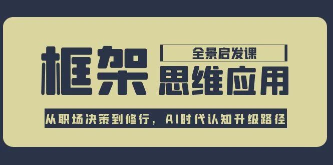 框架思维应用全景课，从职场决策到修行，AI时代认知升级路径_云峰项目库