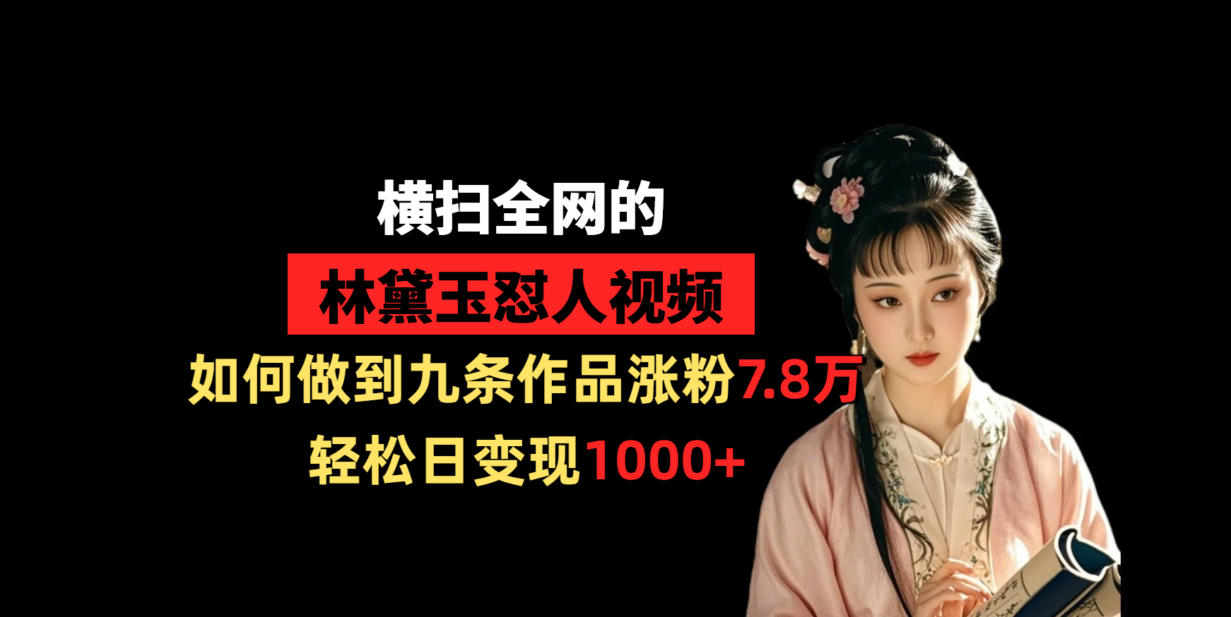 横扫全网的林黛玉怼人视频，如何做到九条作品涨粉7.8万，轻松日变现1000+_云峰项目库