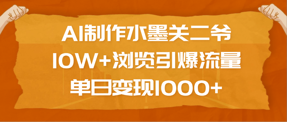AI制作水墨关二爷，10W+浏览引爆流量，单日变现1000+_云峰项目库