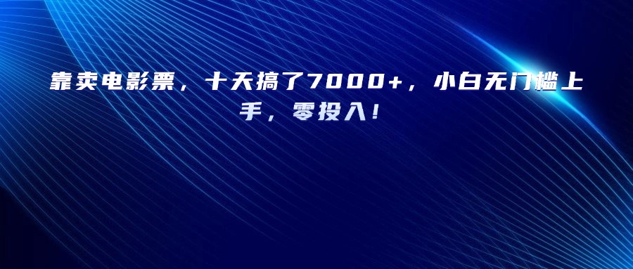 靠卖电影票，十天搞了7000+，小白无门槛上手，零投入！_云峰项目库