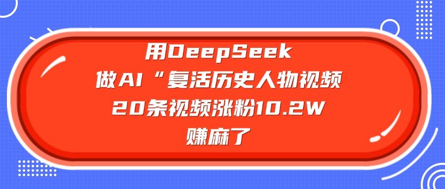 用DeepSeek做AI“复活历史人物”视频，20条视频涨粉10.2W，赚麻了_云峰项目库