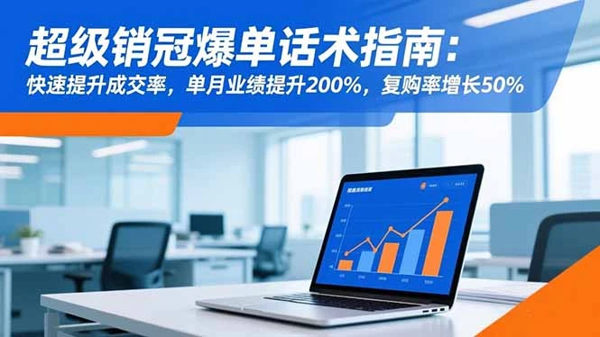 超级销冠爆单话术指南：快速提升成交率，单月业绩提升200%，复购率增长50%_云峰项目库