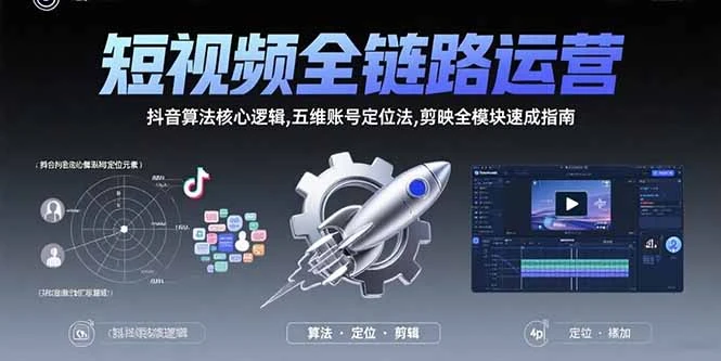 短视频全链路运营：抖音算法核心逻辑,五维账号定位法,剪映全模块速成指南_云峰项目库