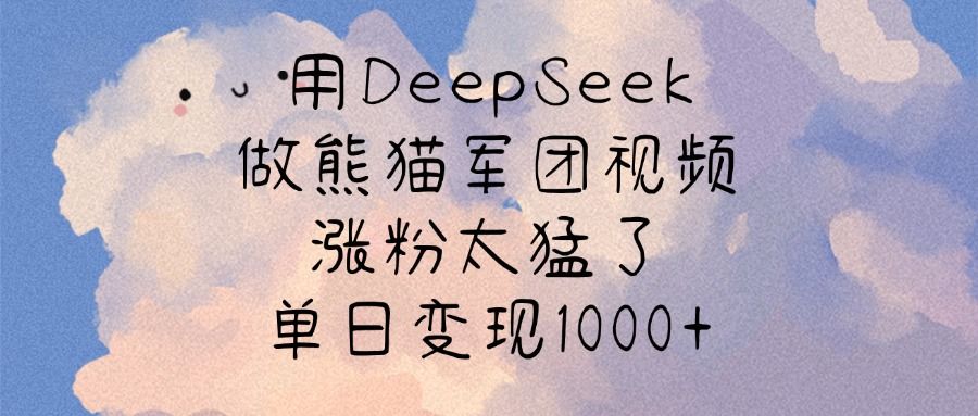 用DeepSeek做熊猫军团视频，涨粉太猛了，单日变现1000+_云峰项目库