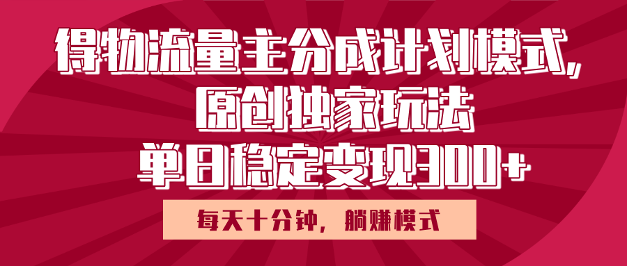 得物流量主原创独家玩法，每天操作十分钟，无脑躺赚，单日稳定变现多张_云峰项目库