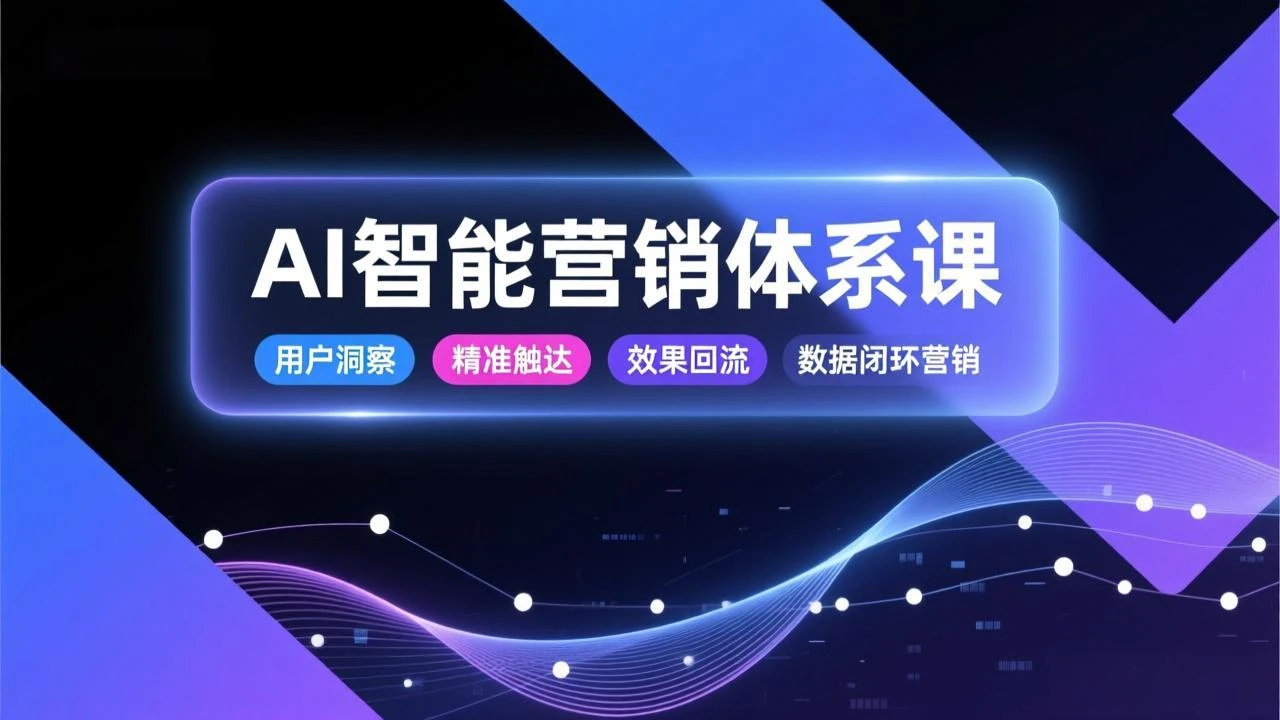AI智能营销体系课，从用户洞察、精准触达到效果回流的数据闭环营销，提升整体营销效率与转化率_云峰项目库