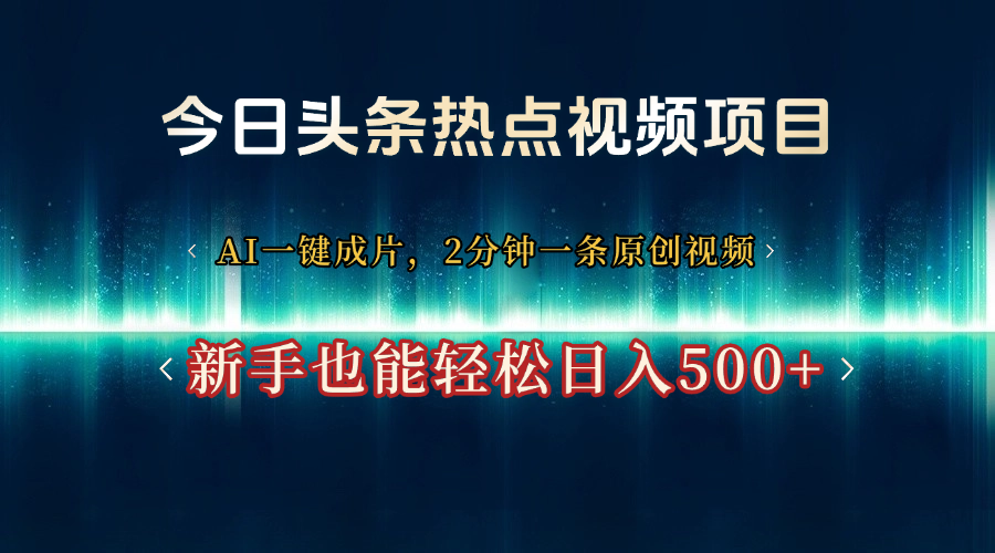 今日头条热点视频项目， AI一键成片，2分钟一条原创视频，新手也能轻松日入500+_云峰项目库