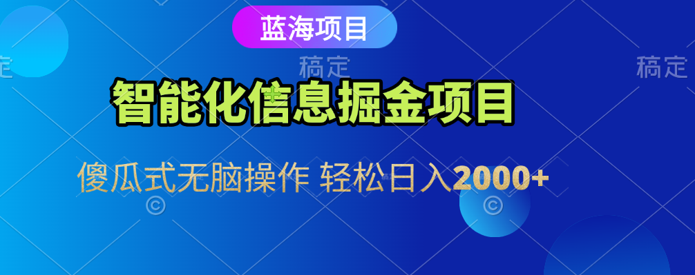 智能化信息蓝海全自动掘金项目 傻瓜式无脑操作 轻松日入2000+_云峰项目库