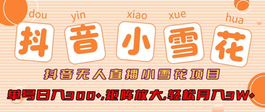 小雪花项目，抖音无人直播，单号日入300+,矩阵放大,轻松月入3W+_云峰项目库