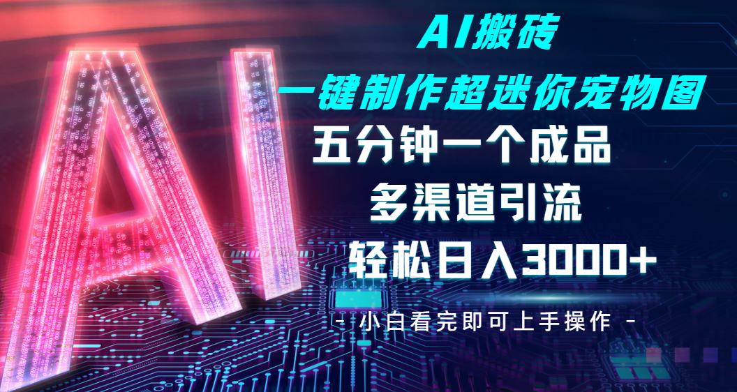 Ai 搬砖一键制作超迷你宠物图，五分钟一个成品，多渠道引流，轻松日入 3000_云峰项目库