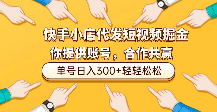快手小店代发短视频掘金，你只提供账号，全程我们代运营，单号日入300+轻轻松松！_云峰项目库