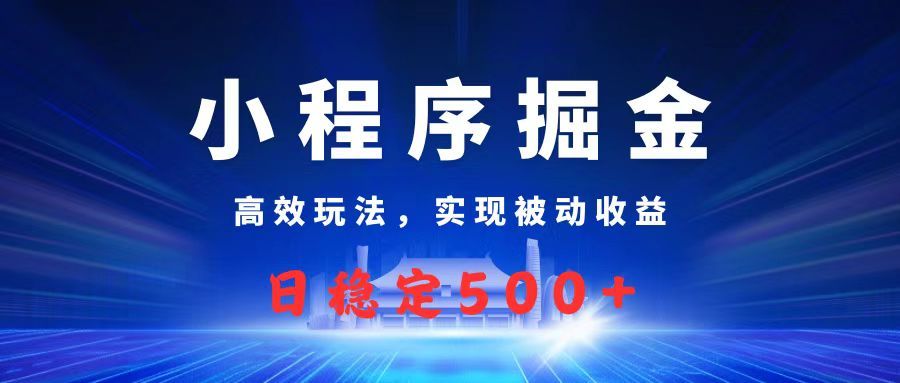 微信小程序掘金，高效玩法实现被动收益，日赚收益500+_云峰项目库