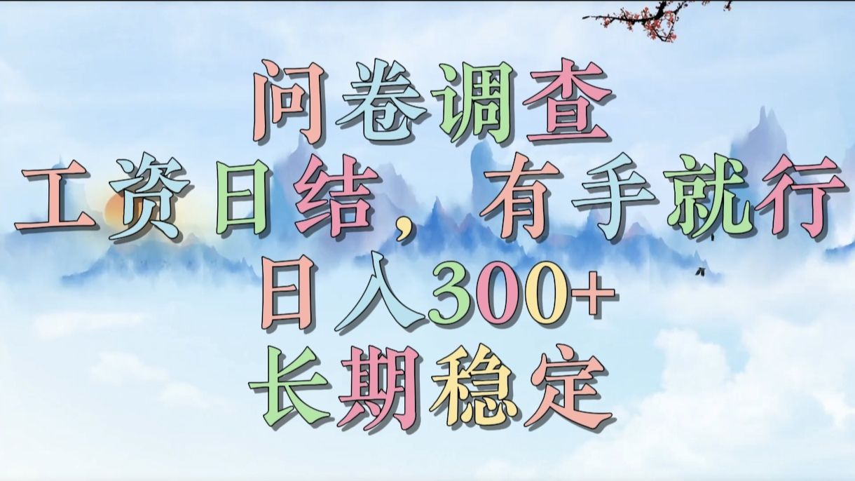 问卷调查，工资日结，有手就行，日入300+，长期稳定_云峰项目库