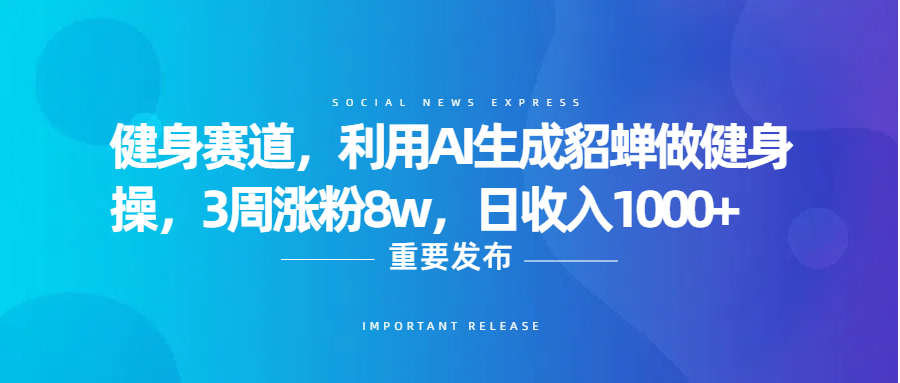 健身赛道，利用AI生成貂蝉做健身操，3周涨粉8w，日收入1000+_云峰项目库