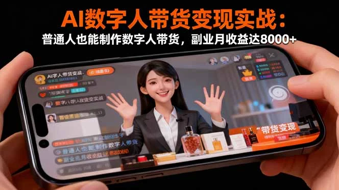 AI数字人带货变现实战：普通人也能制作数字人带货，副业月收益达8000+_云峰项目库
