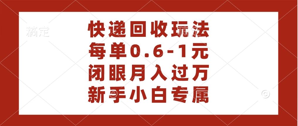 快递回收自助玩法，每单收益0.6到1元，闭眼也能月入一万，适合新手小白_云峰项目库