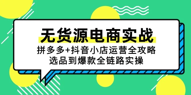 无货源电商实战：拼多多+抖音小店运营全攻略，选品到爆款全链路实操_云峰项目库