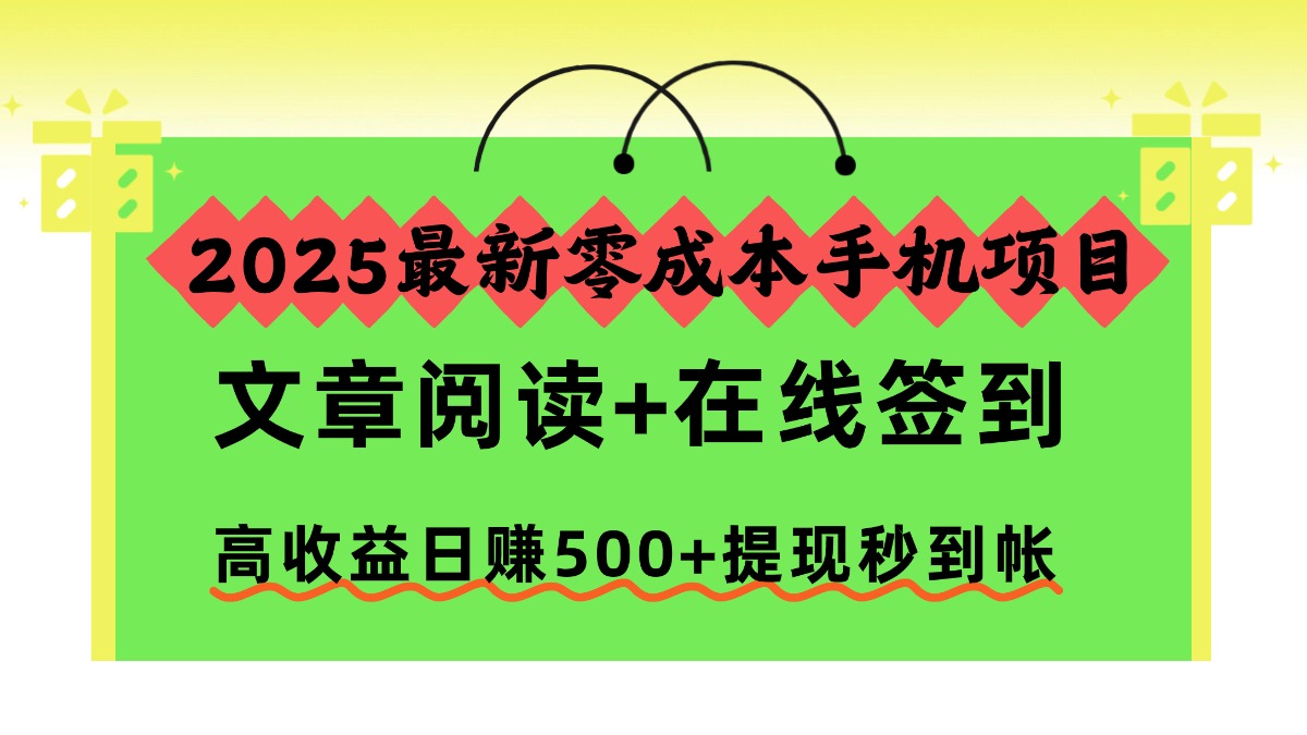2025最新零成本手机项目，文章阅读+在线签到，高收益日赚500+提现秒到帐_云峰项目库