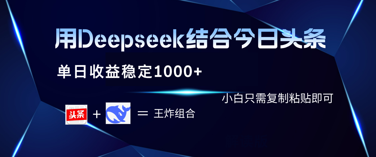 用Deepseek结合今日头条 单日收益稳定1000+ 小白只需复制粘贴即可_云峰项目库