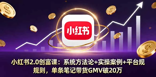 小红书2.0创富课：系统方法论+实操案例+平台规则，单条笔记带货GMV破20万_云峰项目库