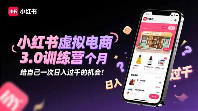 小红书虚拟电商3.0训练营：2025最后1个月，给自己一次日入过千的机会！_云峰项目库