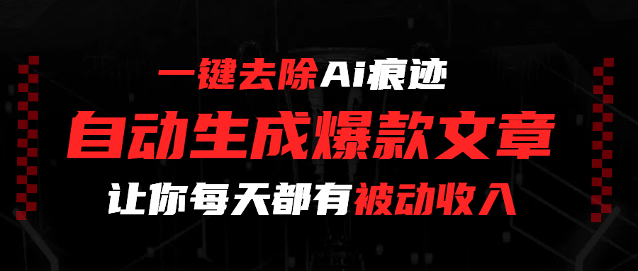 一键去除Ai痕迹，全自动生成爆款文章，让你每天都有睡后收入_云峰项目库