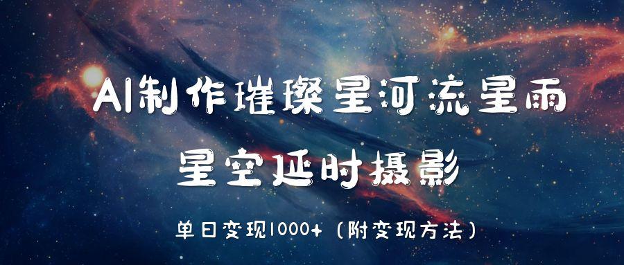 AI制作璀璨星河流星雨，星空延时摄影，单日变现1000+_云峰项目库