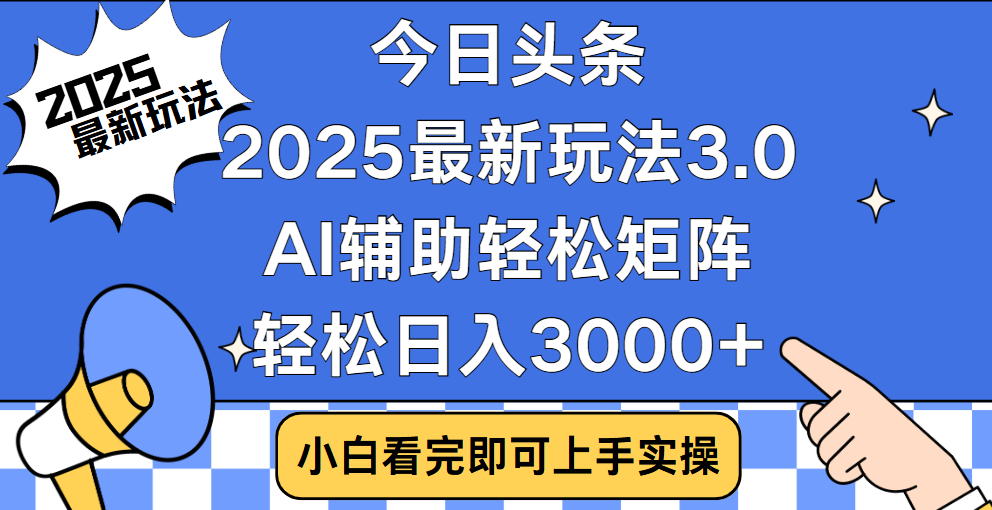 今日头条2025最新玩法3.0，思路简单，复制粘贴，轻松实现矩阵日入3000+_云峰项目库