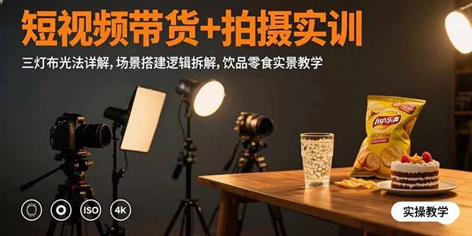 短视频带货+拍摄实训：三灯布光法详解,场景搭建逻辑拆解,饮品零食实景教学_云峰项目库