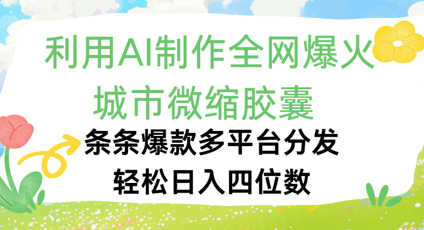 利用Ai制作全网爆火的城市微缩胶囊，条条爆款，多平台分发，轻松日入四位数_云峰项目库