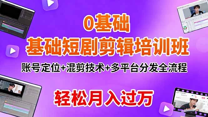 0基础短剧剪辑培训班：账号定位+混剪技术+多平台分发全流程，轻松月入过万_云峰项目库