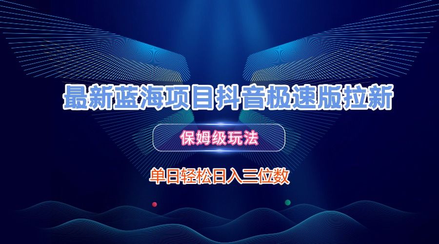 最新蓝海项目抖音极速版拉新，保姆级玩法，单日轻松日入三位数_云峰项目库