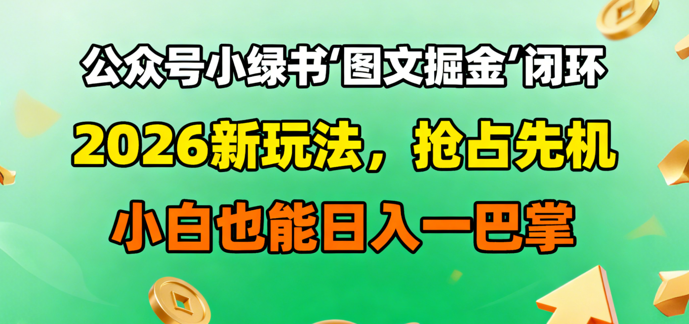 公众号小绿书图文掘金闭环，2026新玩法，抢占先机，小白也能日入一巴掌_云峰项目库