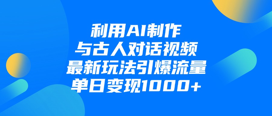 利用AI制作和古人对话的视频，最新玩法引爆流量，单日变现1000+_云峰项目库