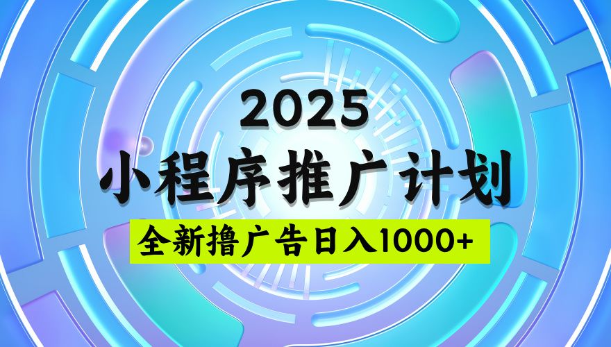 2025微信小程序推广计划，撸广告玩法，日均5张，稳定简单【揭秘】_云峰项目库