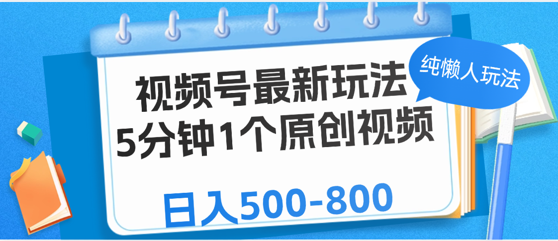 视频号最新玩法，5分钟1个原创视频，纯懒人玩法，日入500-800_云峰项目库