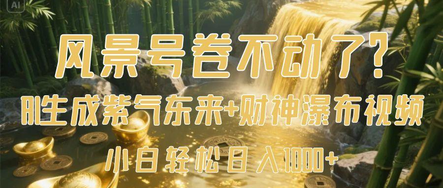 风景号卷不动了？AI一键生成紫气东来+财神瀑布视频，小白轻松日入1000+_云峰项目库