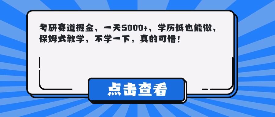 考研赛道掘金，一天5000+，学历低也能做，保姆式教学，不学一下，真的可惜！_云峰项目库