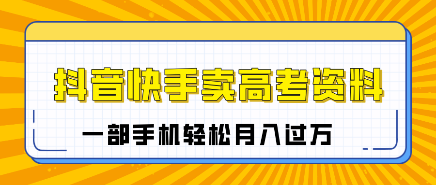 临近高考季，抖音快手卖高考资料，小白可操作一部手机轻松月入过万_云峰项目库