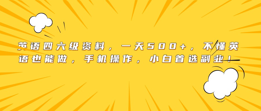 英语四六级资料，一天500+，不懂英语也能做，手机操作，小白首选副业！_云峰项目库